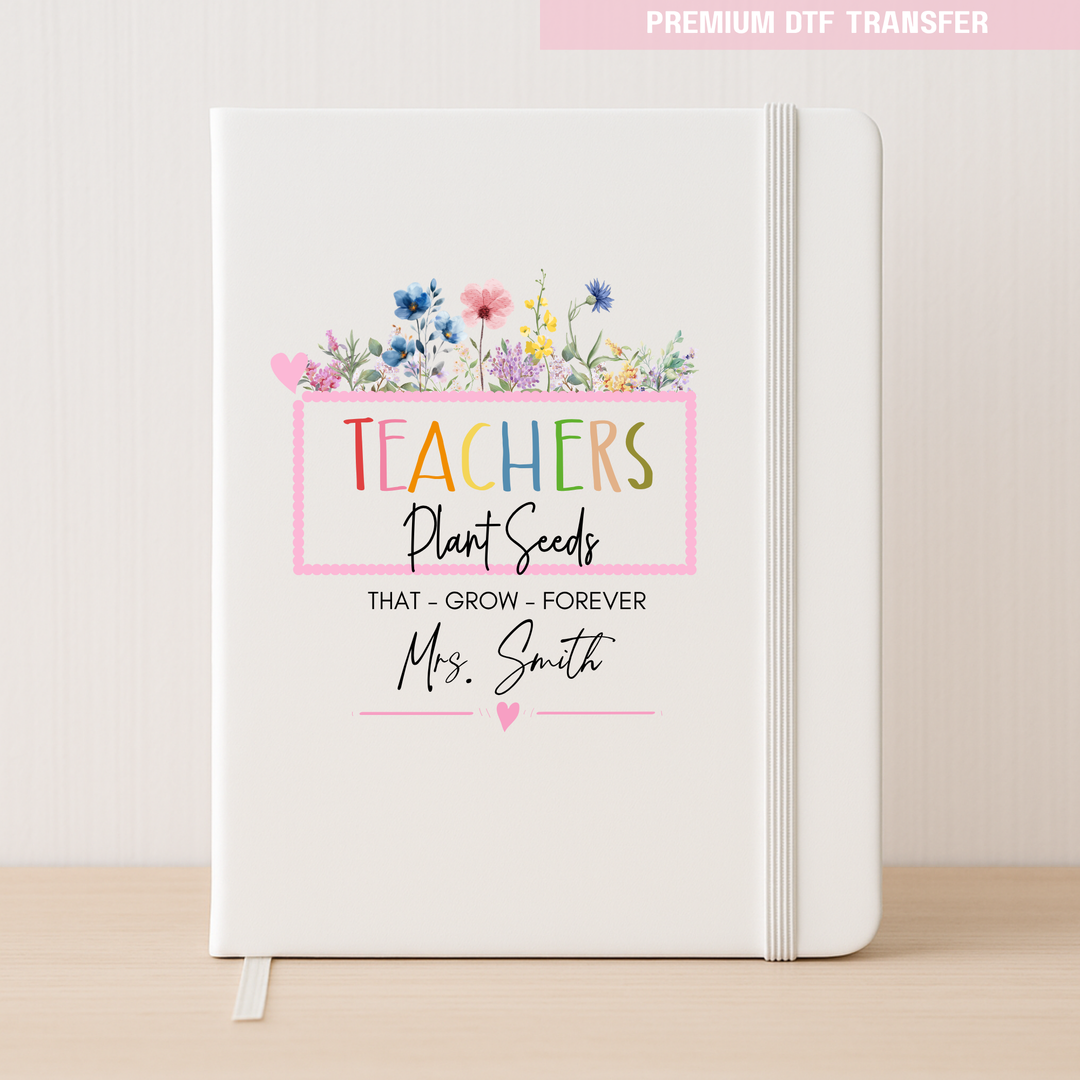Personalised Teachers plant seeds that grow forever - teacher DTF transfer ready to press