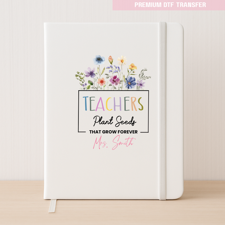 Personalised Teachers plant seeds that grow forever - spring flowers - DTF transfer ready to press